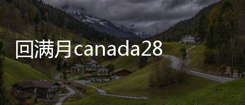 回满月canada28预测28开奖网站刮奖（一个月的28加拿大pc预测准确率100%网站）