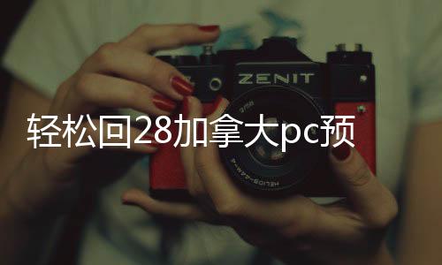 轻松回28加拿大pc预测准确率100%网站账,快速到账联系方式一览!